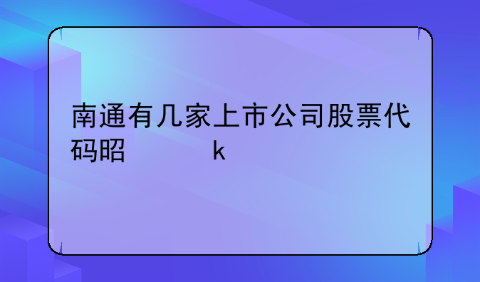 南通有几家上市公司股票代码是多少