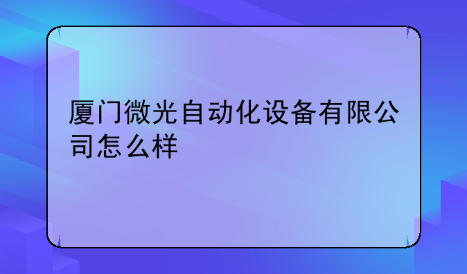 厦门微光自动化设备有限公司怎么样