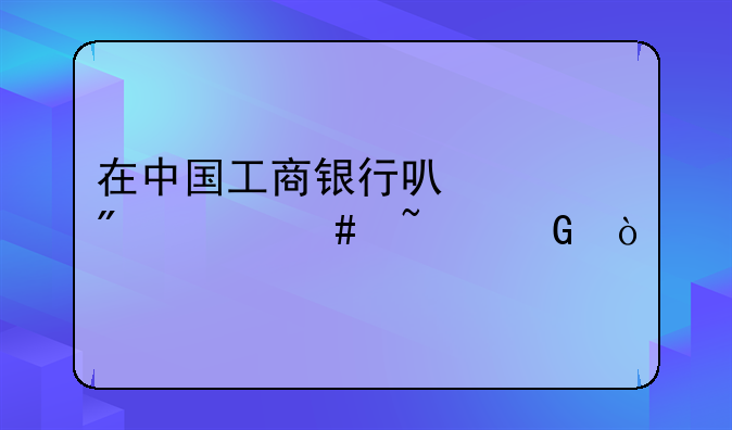 在中国工商银行可以买到什么基金？