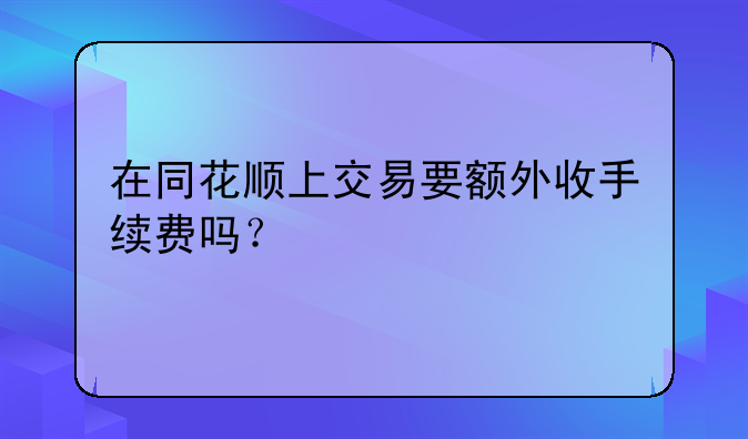 在同花顺上交易要额外收手续费吗？