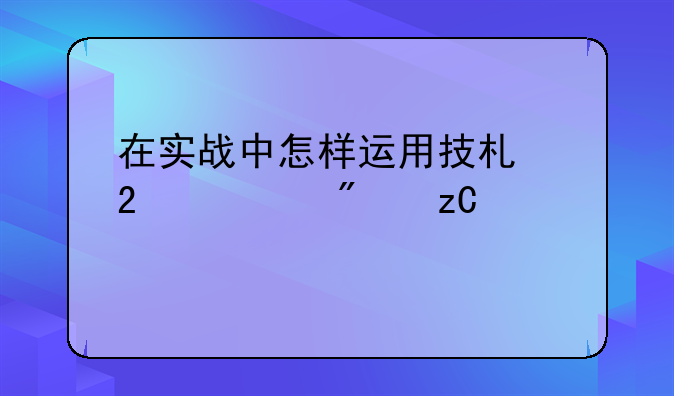 在实战中怎样运用技术指标分析股票