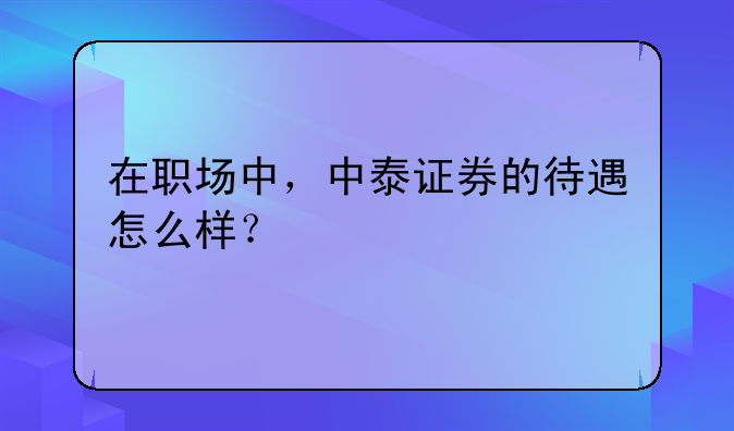 在职场中，中泰证券的待遇怎么样？