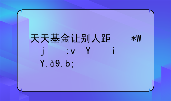 天天基金让别人跟投的原因是什么？