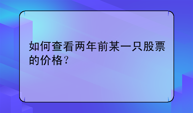 如何查看两年前某一只股票的价格？