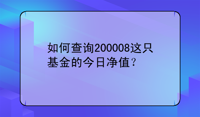 如何查询200008这只基金的今日净值？