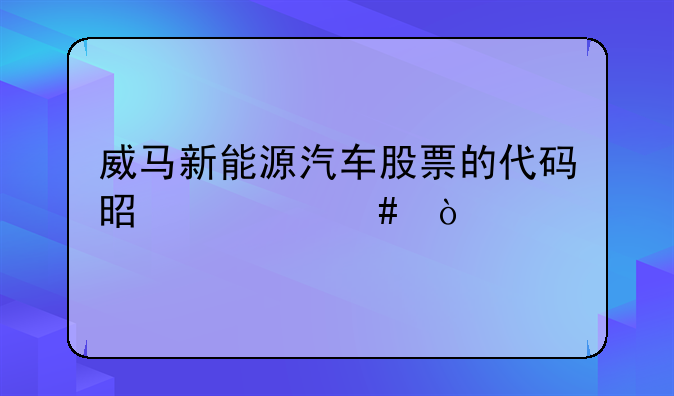 威马新能源汽车股票的代码是什么？