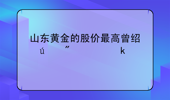 山东黄金的股价最高曾经达到过多少