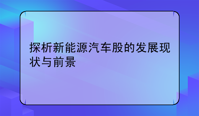 探析新能源汽车股的发展现状与前景