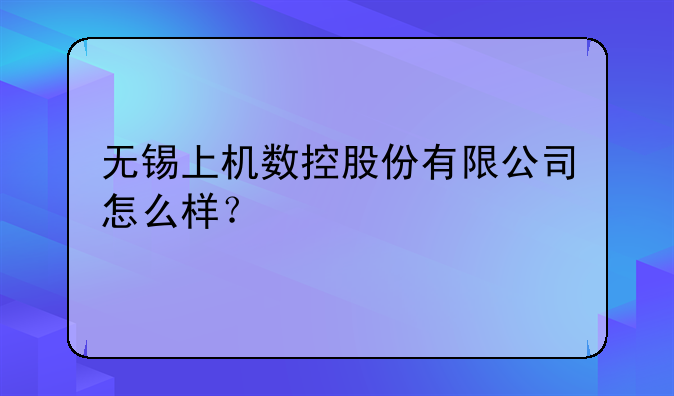 无锡上机数控股份有限公司怎么样？