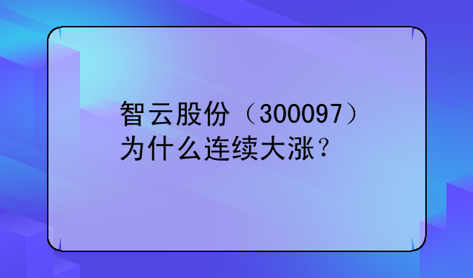 智云股份（300097）为什么连续大涨？