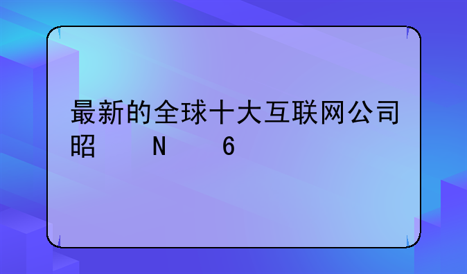 最新的全球十大互联网公司是哪十个