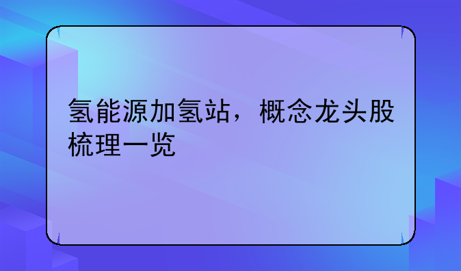 氢能源加氢站，概念龙头股梳理一览