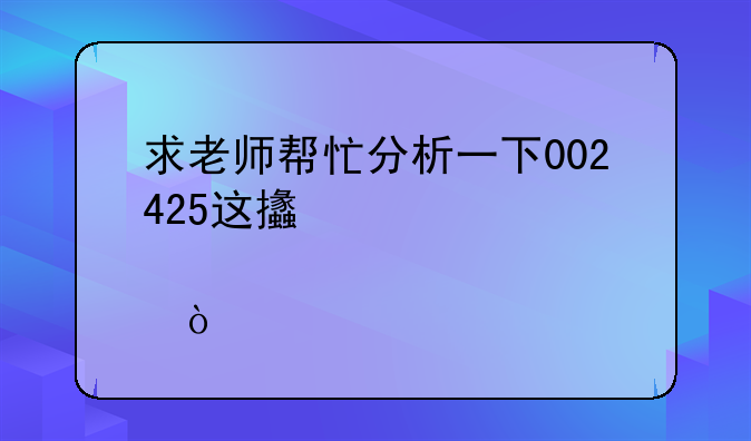 求老师帮忙分析一下002425这支股票！