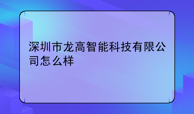 深圳市龙高智能科技有限公司怎么样