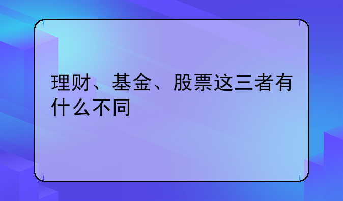 理财、基金、股票这三者有什么不同