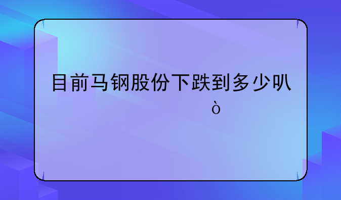 目前马钢股份下跌到多少可以买入？