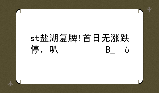 st盐湖复牌!首日无涨跌停，可以买吗？