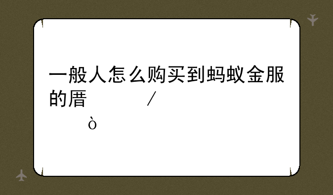 一般人怎么购买到蚂蚁金服的原始股？