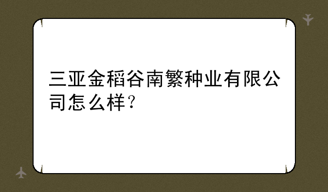 三亚金稻谷南繁种业有限公司怎么样？