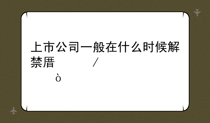 上市公司一般在什么时候解禁原始股？