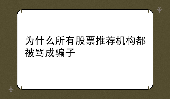 为什么所有股票推荐机构都被骂成骗子