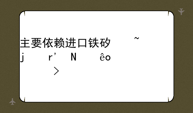 主要依赖进口铁矿石的有哪些上市公司