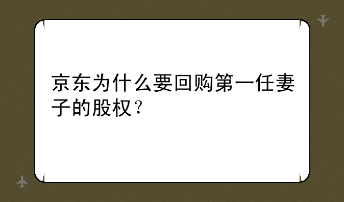 京东为什么要回购第一任妻子的股权？