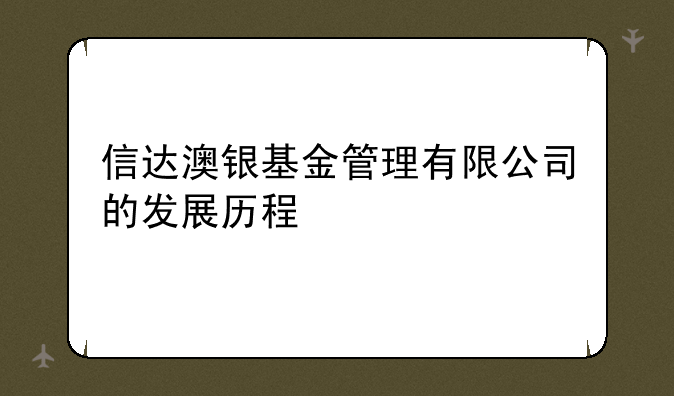 信达澳银基金管理有限公司的发展历程