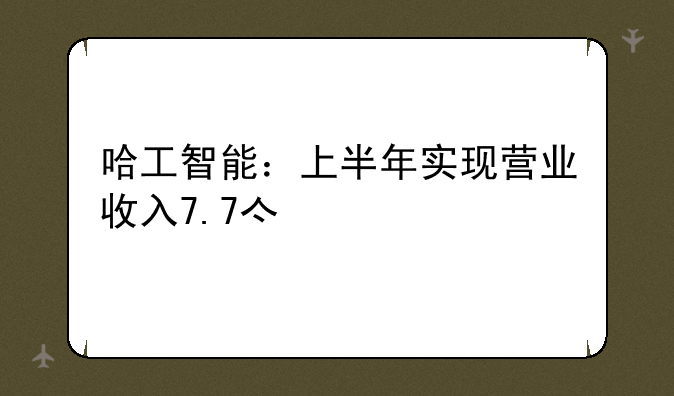 哈工智能：上半年实现营业收入7.7亿元