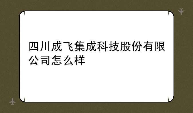 四川成飞集成科技股份有限公司怎么样