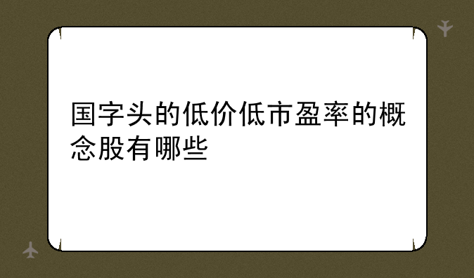 国字头的低价低市盈率的概念股有哪些