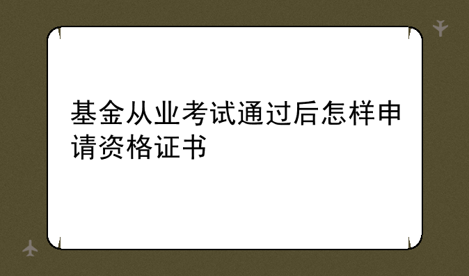 基金从业考试通过后怎样申请资格证书