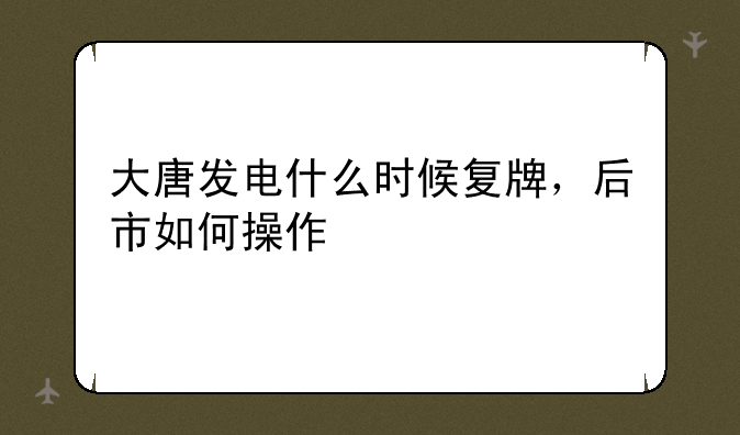 大唐发电什么时候复牌，后市如何操作