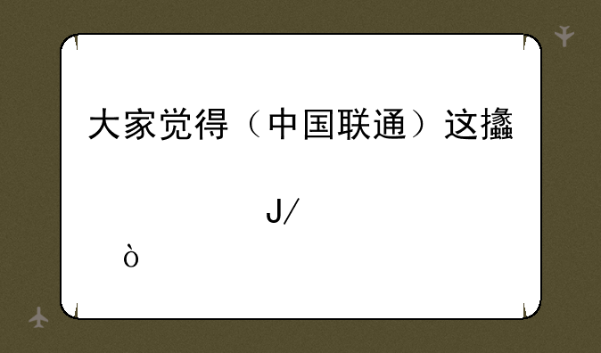 大家觉得（中国联通）这支股票咋样？