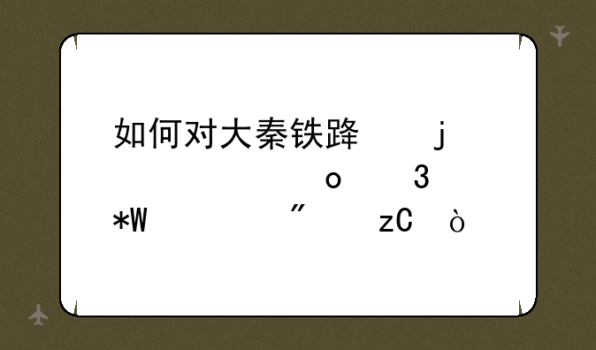 如何对大秦铁路的股票进行投资分析？