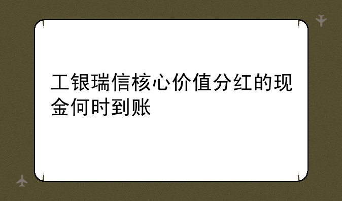 工银瑞信核心价值分红的现金何时到账