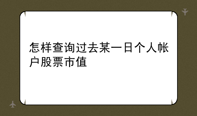 怎样查询过去某一日个人帐户股票市值