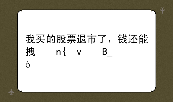 我买的股票退市了，钱还能拿回来吗？