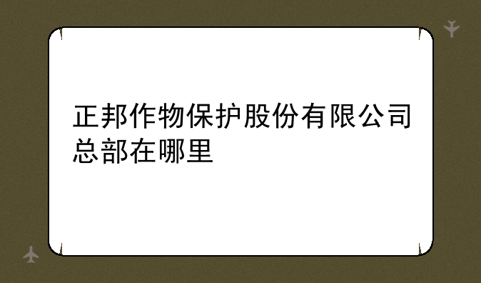 正邦作物保护股份有限公司总部在哪里