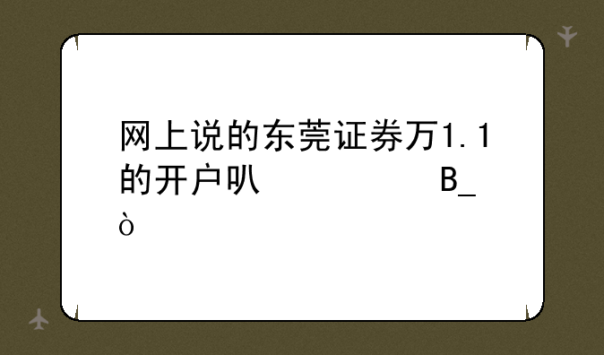 网上说的东莞证券万1.1的开户可信吗？