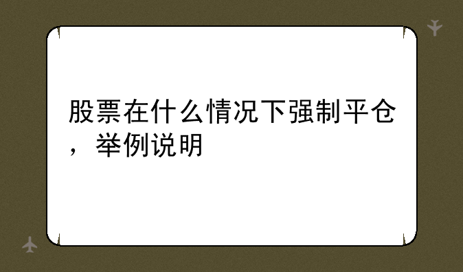 股票在什么情况下强制平仓，举例说明