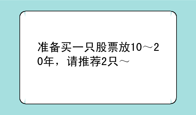 准备买一只股票放10～20年，请推荐2只～