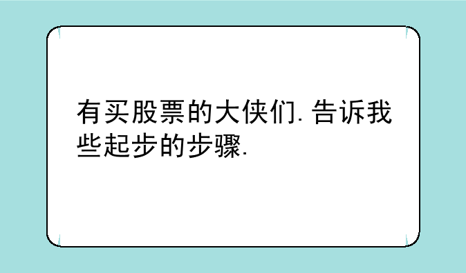 有买股票的大侠们.告诉我些起步的步骤.