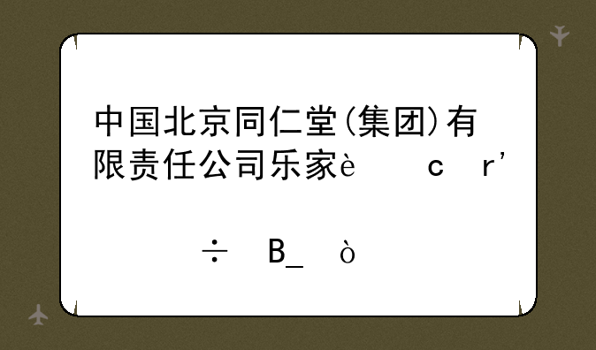 中国北京同仁堂(集团)有限责任公司乐家还有股份吗？