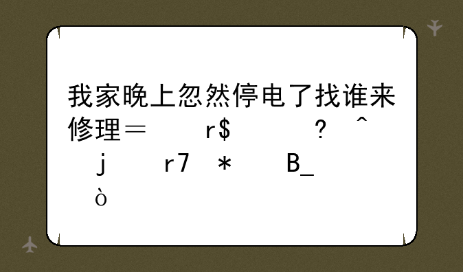 我家晚上忽然停电了找谁来修理？有24小时的服务吗？