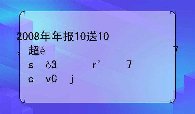 2008年年报10送10，超过7元但不远，并有重组题材的股票