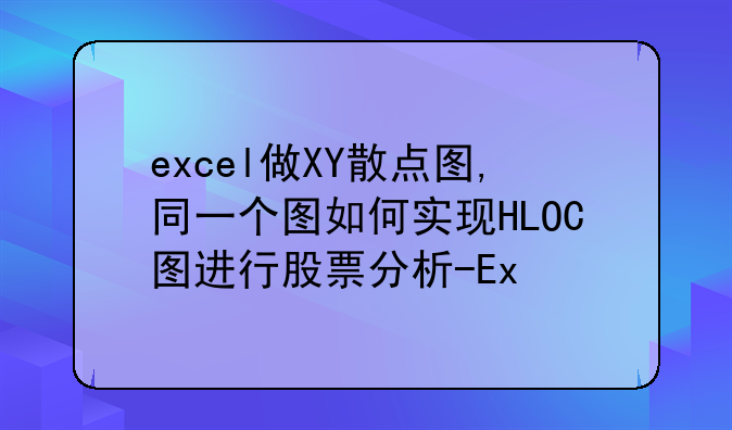 excel做XY散点图,同一个图如何实现HLOC图进行股票分析-Ex