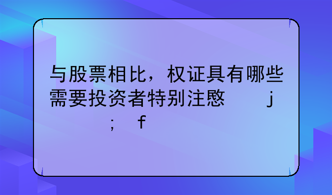 与股票相比，权证具有哪些需要投资者特别注意的风险