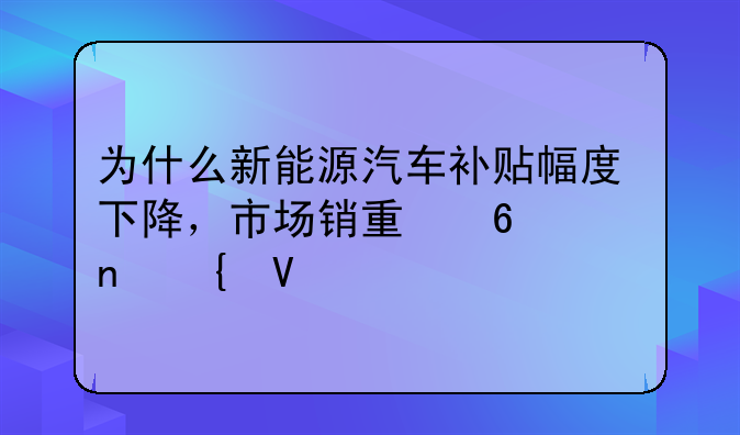 为什么新能源汽车补贴幅度下降，市场销量却一直增长