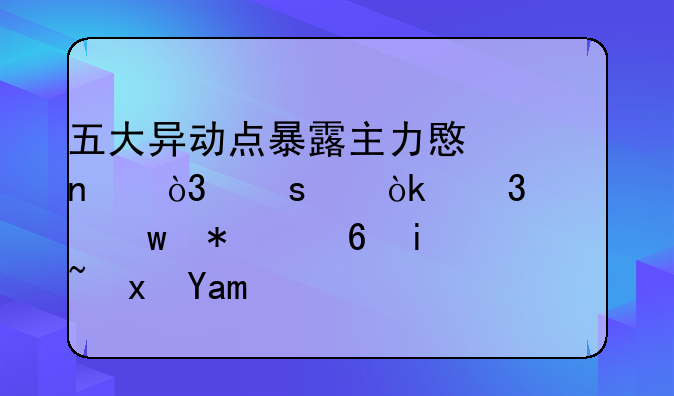 五大异动点暴露主力意图，“两会行情”节奏暗藏其中